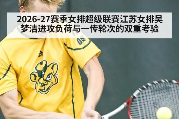 2026-27赛季女排超级联赛江苏女排吴梦洁进攻负荷与一传轮次的双重考验